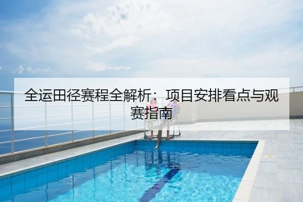 全运田径赛程全解析：项目安排看点与观赛指南