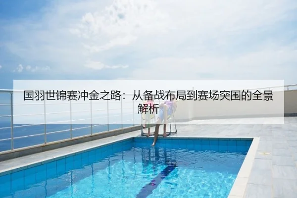 国羽世锦赛冲金之路：从备战布局到赛场突围的全景解析