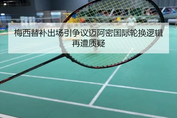 梅西替补出场引争议迈阿密国际轮换逻辑再遭质疑