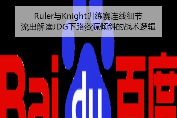 Ruler与Knight训练赛连线细节流出解读JDG下路资源倾斜的战术逻辑
