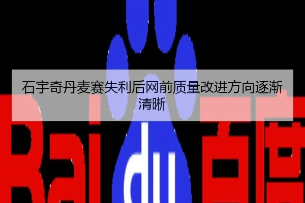 石宇奇丹麦赛失利后网前质量改进方向逐渐清晰