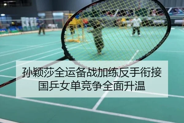 孙颖莎全运备战加练反手衔接 国乒女单竞争全面升温
